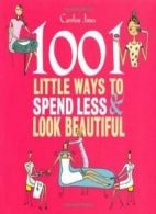 1001 Little Ways to Spend Less and Look Beautiful By Caroline Jones