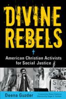 Divine rebels: American Christian activists for social justice by Deena Guzder