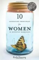 10 Lifesaving Principles for Women in Difficult Marriages. Karla-Downing<|