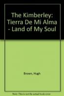 The Kimberley: Tierra De Mi Alma - Land of My Soul By Hugh Brown, Janet Gough,