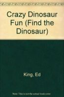 Crazy Dinosaur Fun (Find the Dinosaur) By Ed King