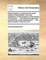 Original papers; containing the secret history , Macpherson, James PF,,