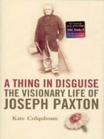 A thing in disguise: the visionary life of Joseph Paxton by Kate Colquhoun