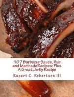 Robertson III, Rupert C. : 107 Barbecue Sauce, Rub and Marinade Rec