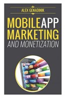 Mobile App Marketing And Monetization: How To Promote Mobile Apps Like A Pro: Le
