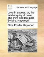 Love in excess, or, the fatal enquiry. A novel., Haywood, Fowler,,