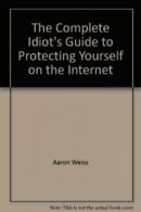 The Complete Idiot's Guide to Protecting Yourself on the Internet By Aaron Weis