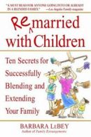 Remarried with children: ten secrets for successfully blending and extending