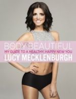 Be body beautiful: my guide to a healthy, happy new you by Lucy Mecklenburgh