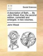 A description of Bath, ... By John Wood, Esq; t. Wood, John.#