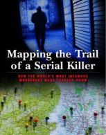 Mapping the Trail of a Serial Killer: How the World's Most Infamous Murderers W