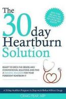 The 30 Day Heartburn Solution: A 3-Step Nutrition Program to Stop Acid Reflux