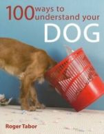 100 Ways To Understand Your Dog By Roger Tabor