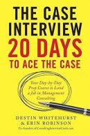 The Case Interview: 20 Days to Ace the Case: Your Day-By-Day Prep Course to Land