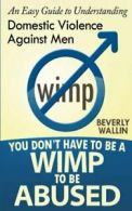 You Don't Have to be a Wimp to be Abused: An Easy Guide to Understanding Domest