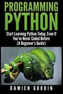 Programming Python: Start Learning Python Today, Even If You’ve Never Coded Bef