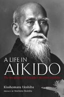 A Life in Aikido: The Biography of Founder Morihei Ueshiba. Ueshiba, Ueshiba<|
