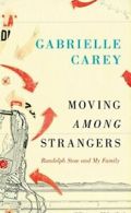 Moving Among Strangers: Randolph Stow and My Family by Carey, Gabrielle New,,