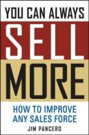 You can always sell more: how to improve any sales force by Jim Pancero
