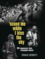 'scuse me while I kiss the sky: 50 moments that changed music by Paolo Hewitt