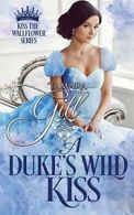 A Duke's Wild Kiss: 5 (Kiss the Wallflower) By Tamara Gill