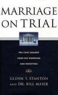 Marriage on trial: the case against same-sex marriage and parenting by Glenn T