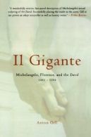 Il Gigante: Michelangelo, Florence, and the David 1492-1504 By Anton Gill