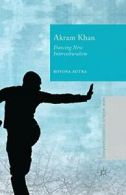 Akram Khan : Dancing New Interculturalism. Mitra, R. 9781349483631 New.#