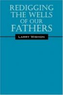Redigging The Wells Of Our Fathers By Larry Wishon