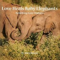 Love Heals Baby Elephants; Rebirthing Ivory Orphans.by Baures, Mary New.#