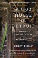 A $500 House in Detroit: Rebuilding an Abandone. Philp Paperback<|