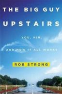 The big guy upstairs: you, him, and how it all works by Rob Strong (Hardback)