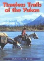 Timeless Trails of the Yukon By Delores Cline Brown