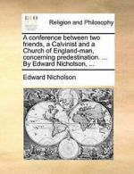 A conference between two friends, a Calvinist a, Nicholson, Edward,,