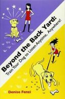 Beyond The Back Yard: Train Your Dog to Listen Anytime, Anywhere! By Denise Fen