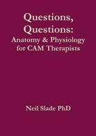 Questions, Questions: Anatomy & Physiology for CAM Therapists, Slade, Neil,,