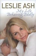 My life behaving badly by Leslie Ash (Hardback)