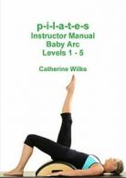 p-i-l-a-t-e-s Instructor Manual Baby Arc Levels 1 - 5.by Wilks, Catherine New.#