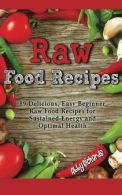 Raw Food Recipes: 89 Delicious, Easy Beginner Raw Food Recipes for Sustained Ene