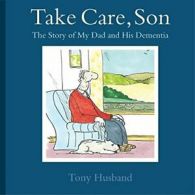 Take Care, Son: The Story of My Dad and his Dementia By Tony Husband