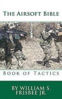 The Airsoft Bible: Book of Tactics by William S Frisbee (Paperback)