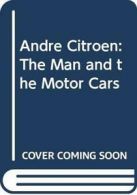 Andre Citroen: The Man and the Motor Cars By John Reynolds
