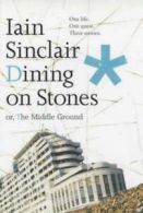 Dining on stones, or, The middle ground by Iain Sinclair (Hardback)