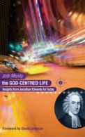 The God-centred Life: Insights from Jonathan Edwards for Today by Josh Moody