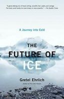The Future of Ice: A Journey Into Cold. Ehrlich 9781400034352 Free Shipping<|