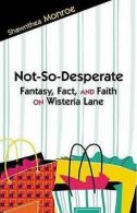 Not-so-desperate: fantasy, fact, and faith on Wisteria Lane by Shawnthea Monroe
