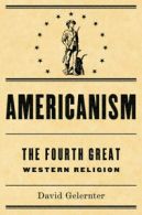Americanism: the fourth great Western religion by David Hillel Gelernter (Book)