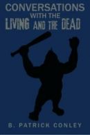 Conversations with the Living and the Dead. Conley, Patrick 9781524611484 New.#