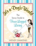 It's a dog's world: the savvy guide to four-legged living by Wendy Diamond