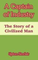 A Captain of Industry: The Story of a Civilized Man.by Sinclair, Upton New.#